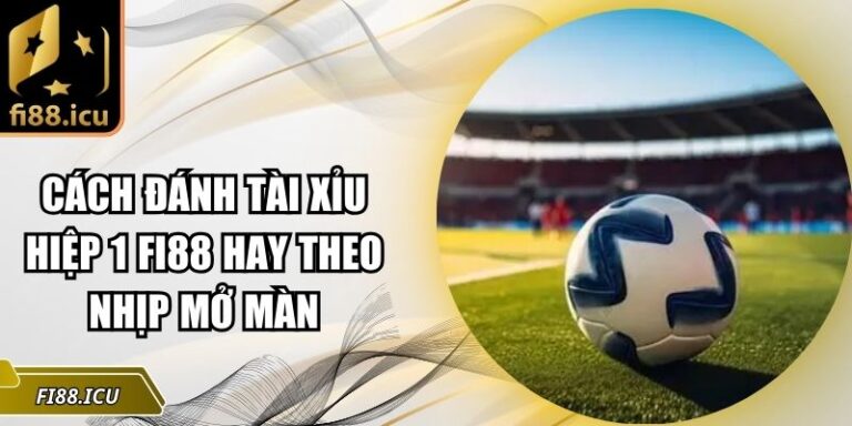cách đánh tài xỉu hiệp 1 Fi88